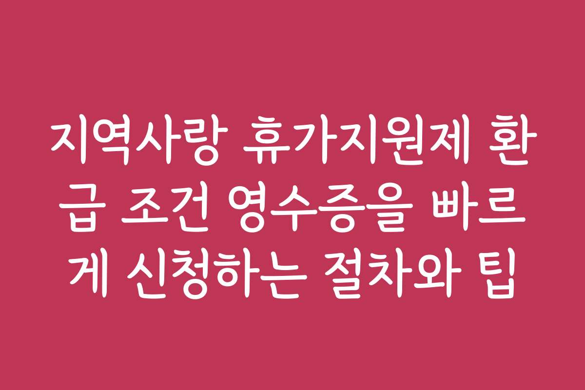 지역사랑 휴가지원제 환급 조건 영수증을 빠르게 신청하는 절차와 팁