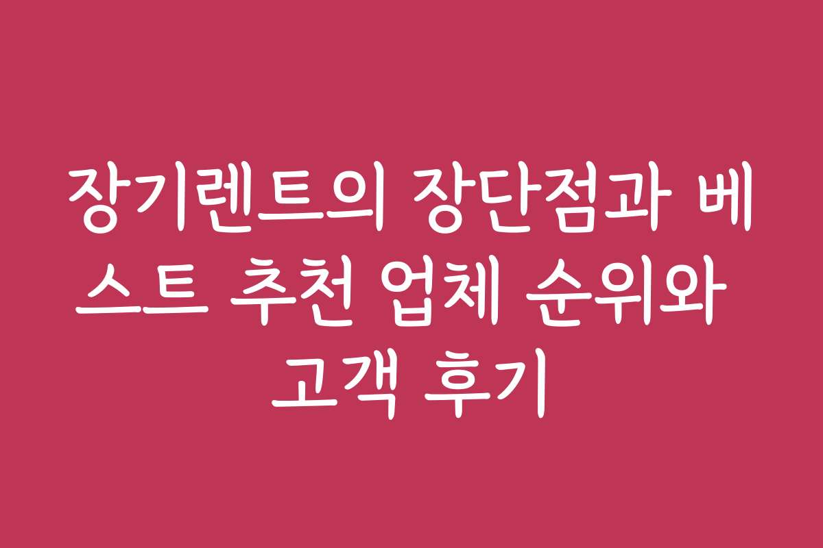 장기렌트의 장단점과 베스트 추천 업체 순위와 고객 후기