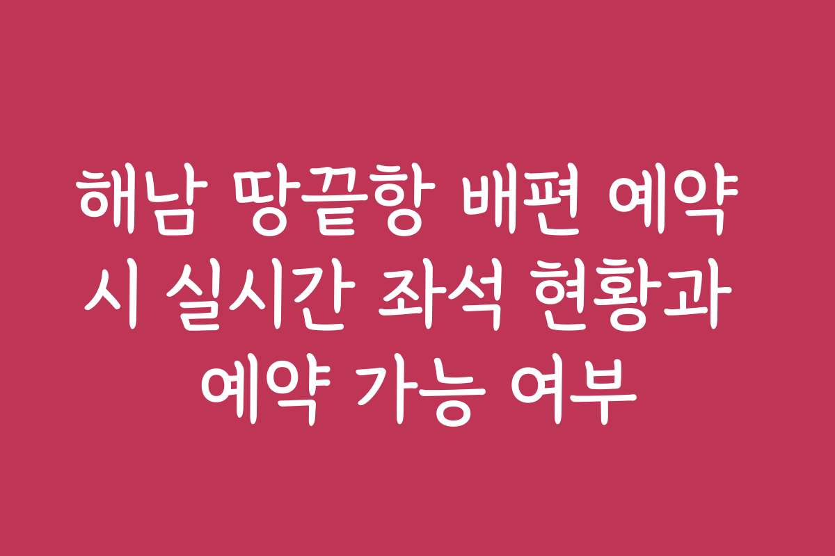 해남 땅끝항 배편 예약 시 실시간 좌석 현황과 예약 가능 여부