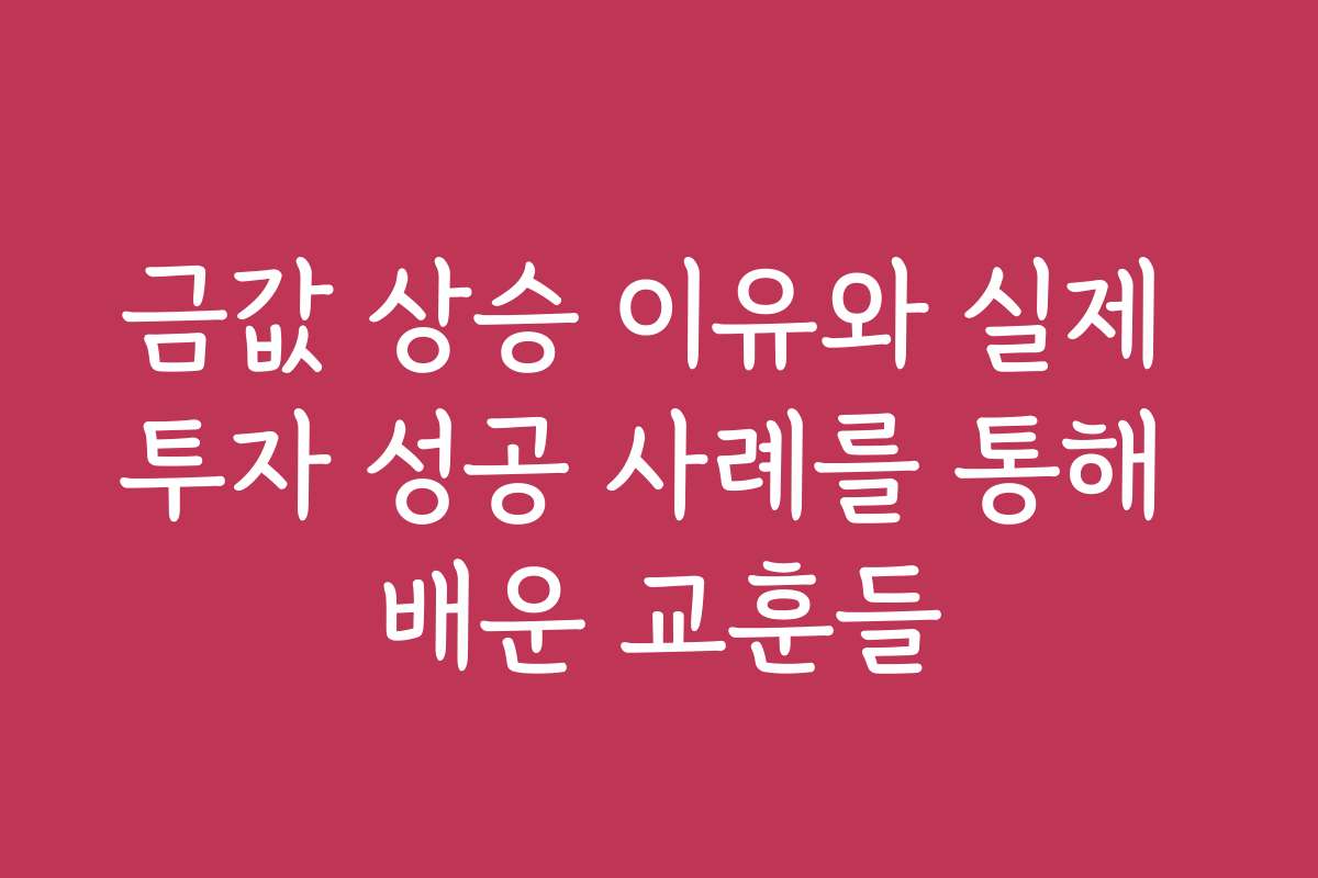 금값 상승 이유와 실제 투자 성공 사례를 통해 배운 교훈들