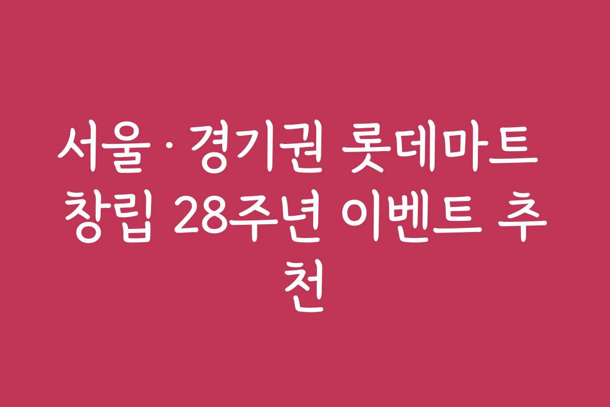 서울·경기권 롯데마트 창립 28주년 이벤트 추천