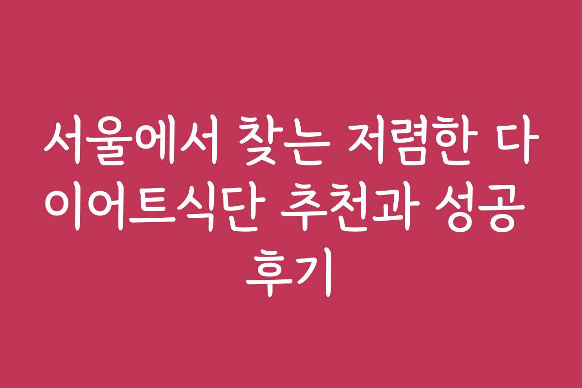 서울에서 찾는 저렴한 다이어트식단 추천과 성공 후기