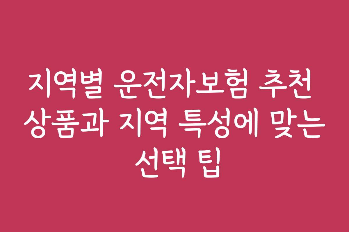 지역별 운전자보험 추천 상품과 지역 특성에 맞는 선택 팁