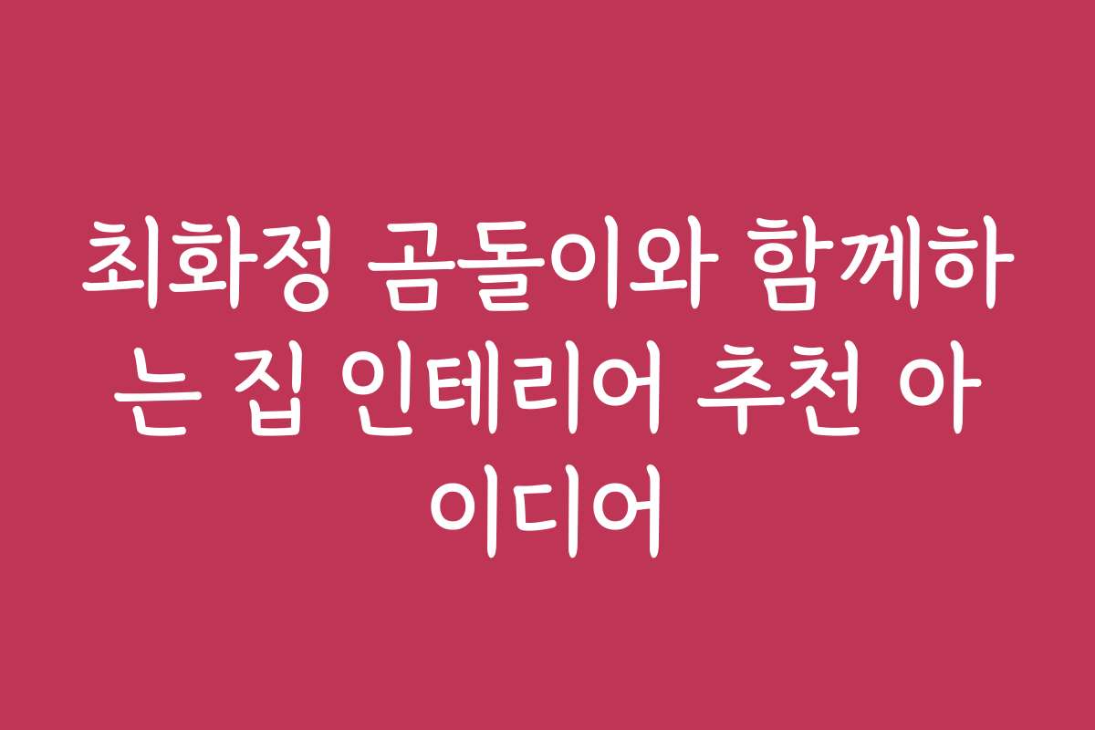 최화정 곰돌이와 함께하는 집 인테리어 추천 아이디어