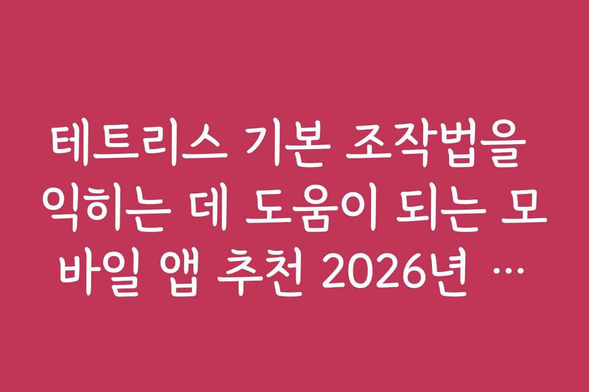 테트리스 기본 조작법을 익히는 데 도움이 되는 모바일 앱 추천 2026년 기준