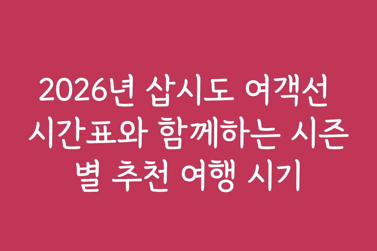 2026년 삽시도 여객선 시간표와 함께하는 시즌별 추천 여행 시기