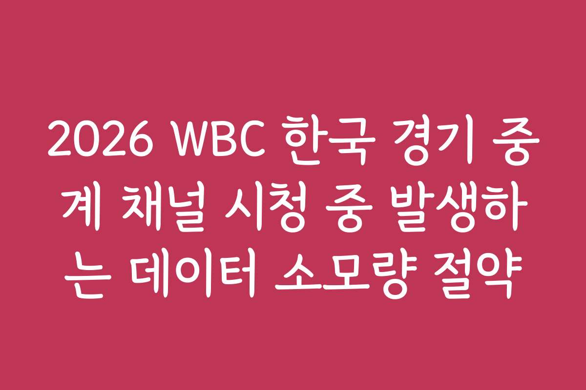 2026 WBC 한국 경기 중계 채널 시청 중 발생하는 데이터 소모량 절약