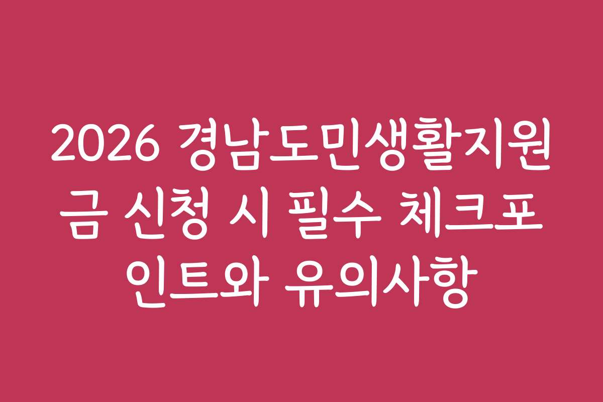 2026 경남도민생활지원금 신청 시 필수 체크포인트와 유의사항