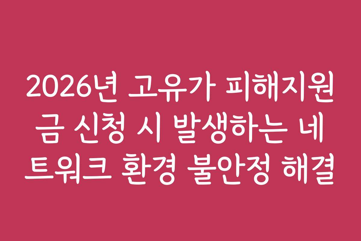 2026년 고유가 피해지원금 신청 시 발생하는 네트워크 환경 불안정 해결