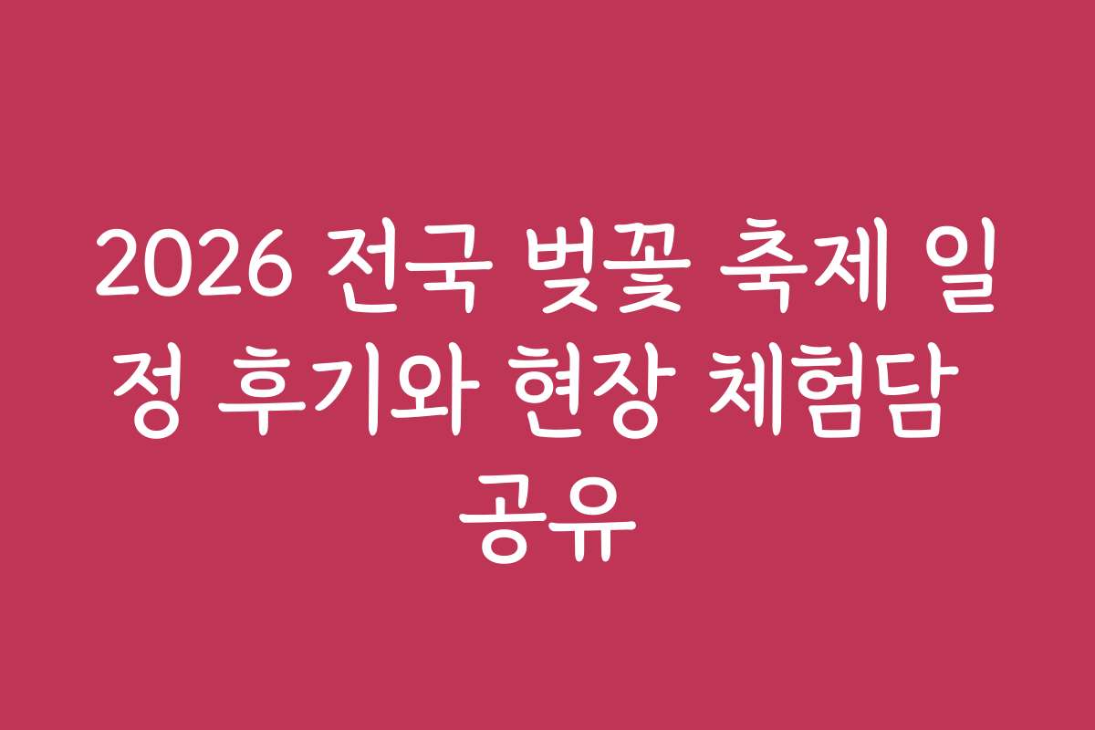 2026 전국 벚꽃 축제 일정 후기와 현장 체험담 공유