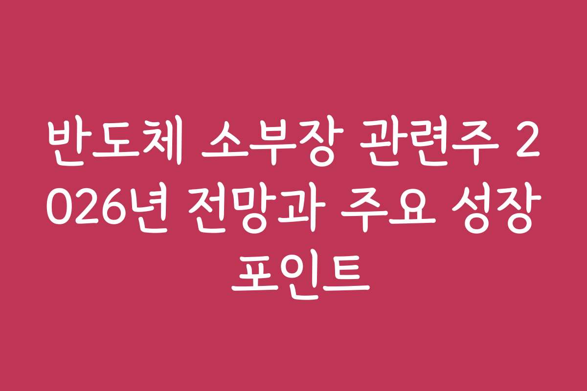 반도체 소부장 관련주 2026년 전망과 주요 성장 포인트