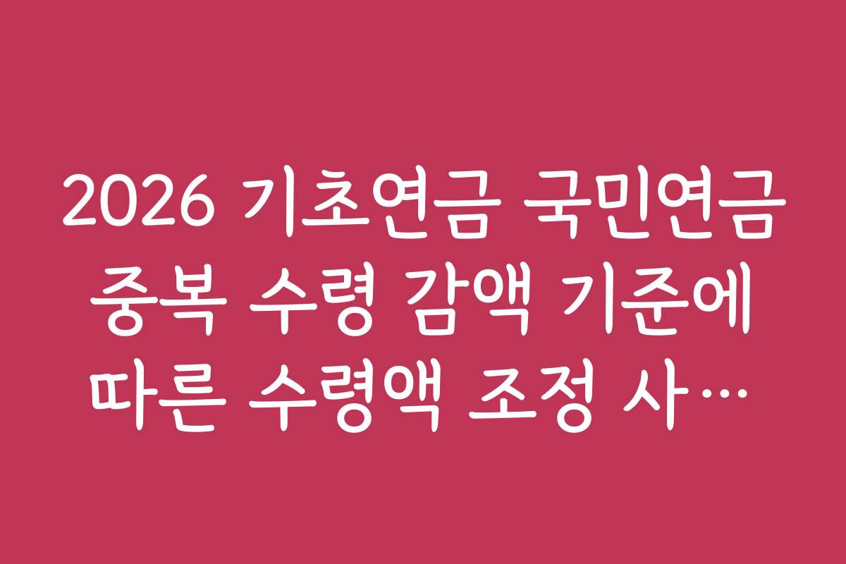 2026 기초연금 국민연금 중복 수령 감액 기준에 따른 수령액 조정 사례와 성공 사례 공유