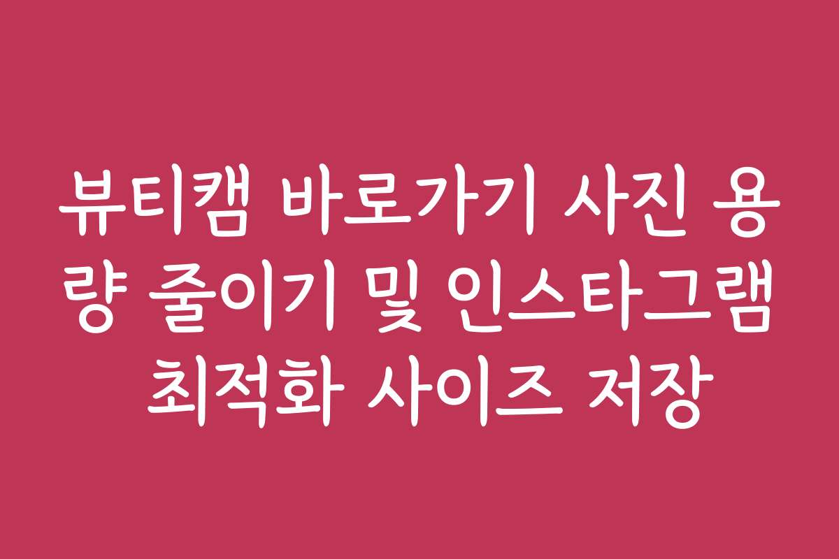 뷰티캠 바로가기 사진 용량 줄이기 및 인스타그램 최적화 사이즈 저장