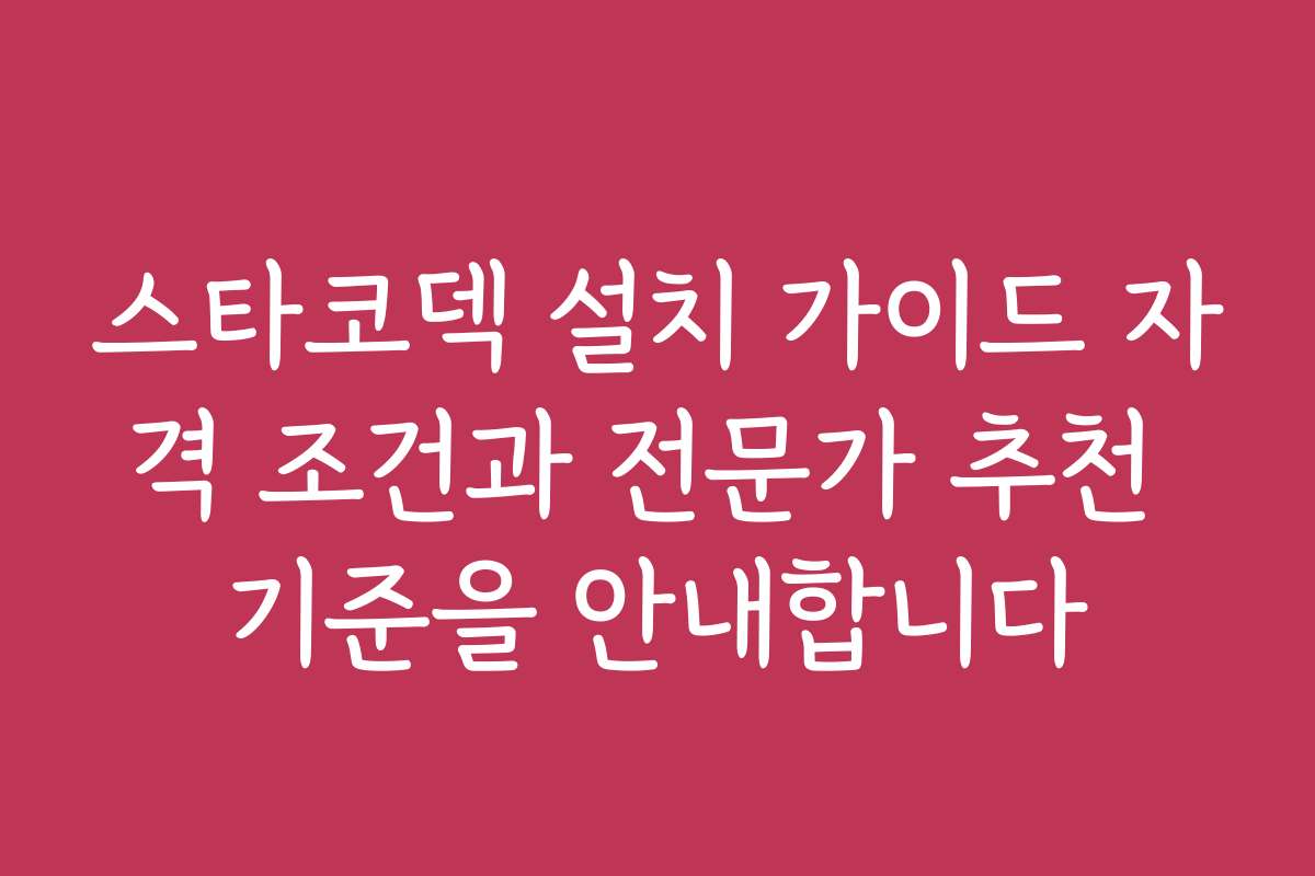 스타코덱 설치 가이드 자격 조건과 전문가 추천 기준을 안내합니다