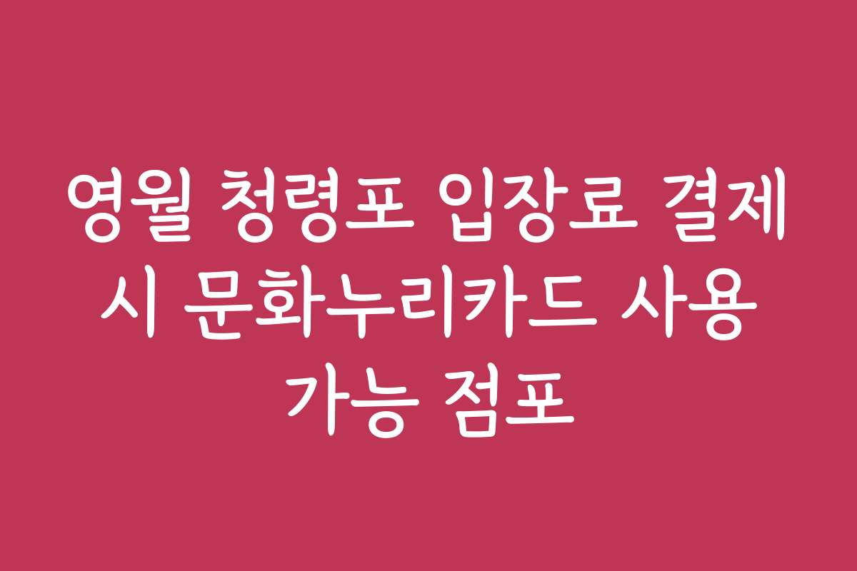 영월 청령포 입장료 결제 시 문화누리카드 사용 가능 점포