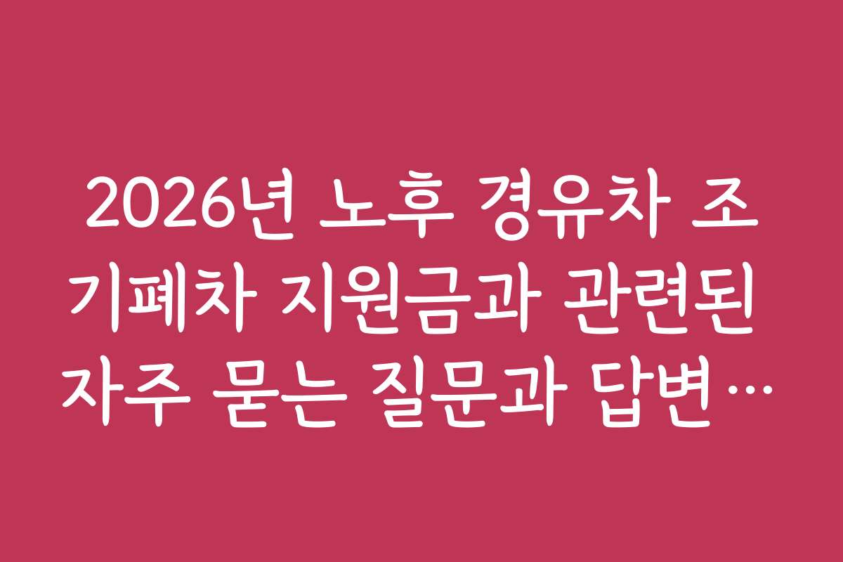 2026년 노후 경유차 조기폐차 지원금과 관련된 자주 묻는 질문과 답변 정리
