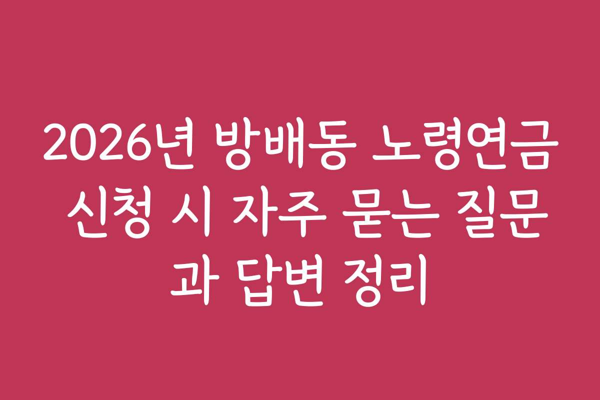 2026년 방배동 노령연금 신청 시 자주 묻는 질문과 답변 정리