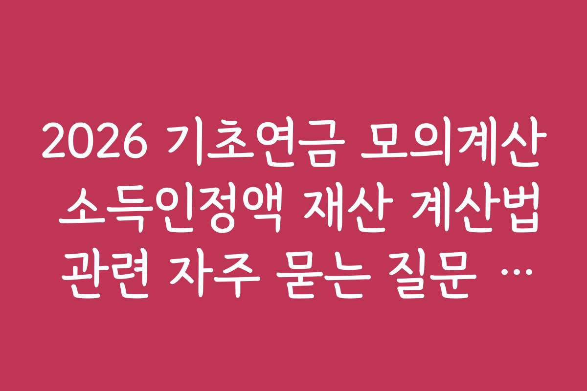 2026 기초연금 모의계산 소득인정액 재산 계산법 관련 자주 묻는 질문 정리