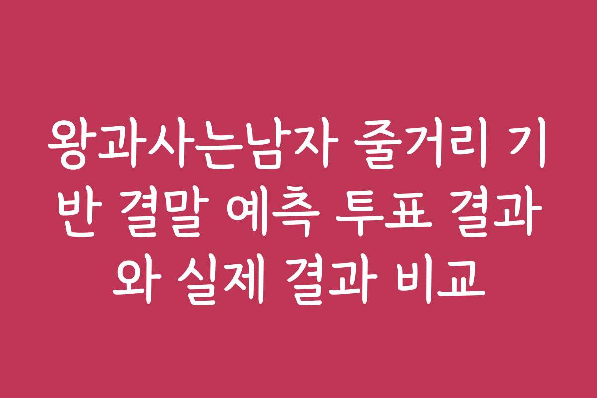 왕과사는남자 줄거리 기반 결말 예측 투표 결과와 실제 결과 비교