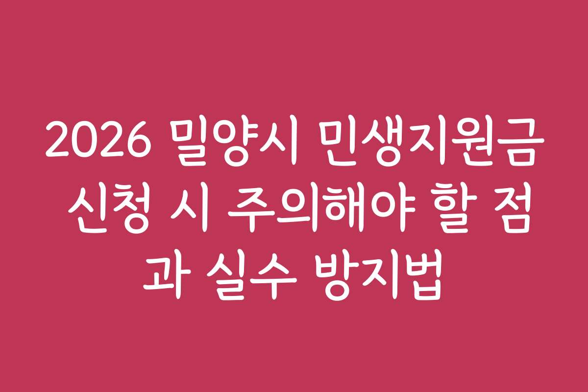 2026 밀양시 민생지원금 신청 시 주의해야 할 점과 실수 방지법