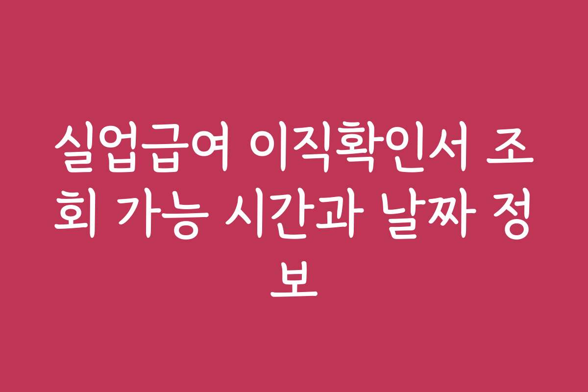 실업급여 이직확인서 조회 가능 시간과 날짜 정보