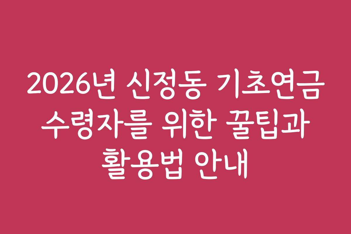 2026년 신정동 기초연금 수령자를 위한 꿀팁과 활용법 안내