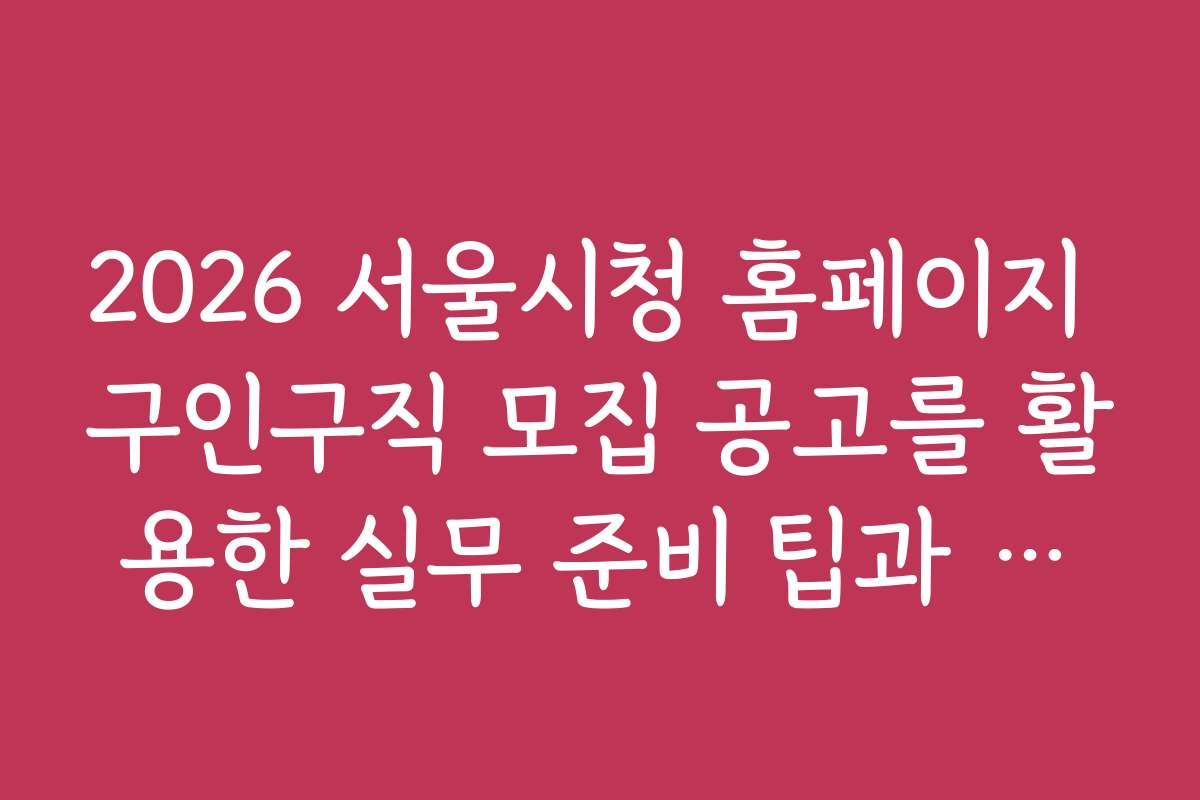 2026 서울시청 홈페이지 구인구직 모집 공고를 활용한 실무 준비 팁과 노하우