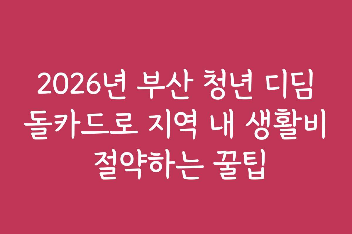 2026년 부산 청년 디딤돌카드로 지역 내 생활비 절약하는 꿀팁