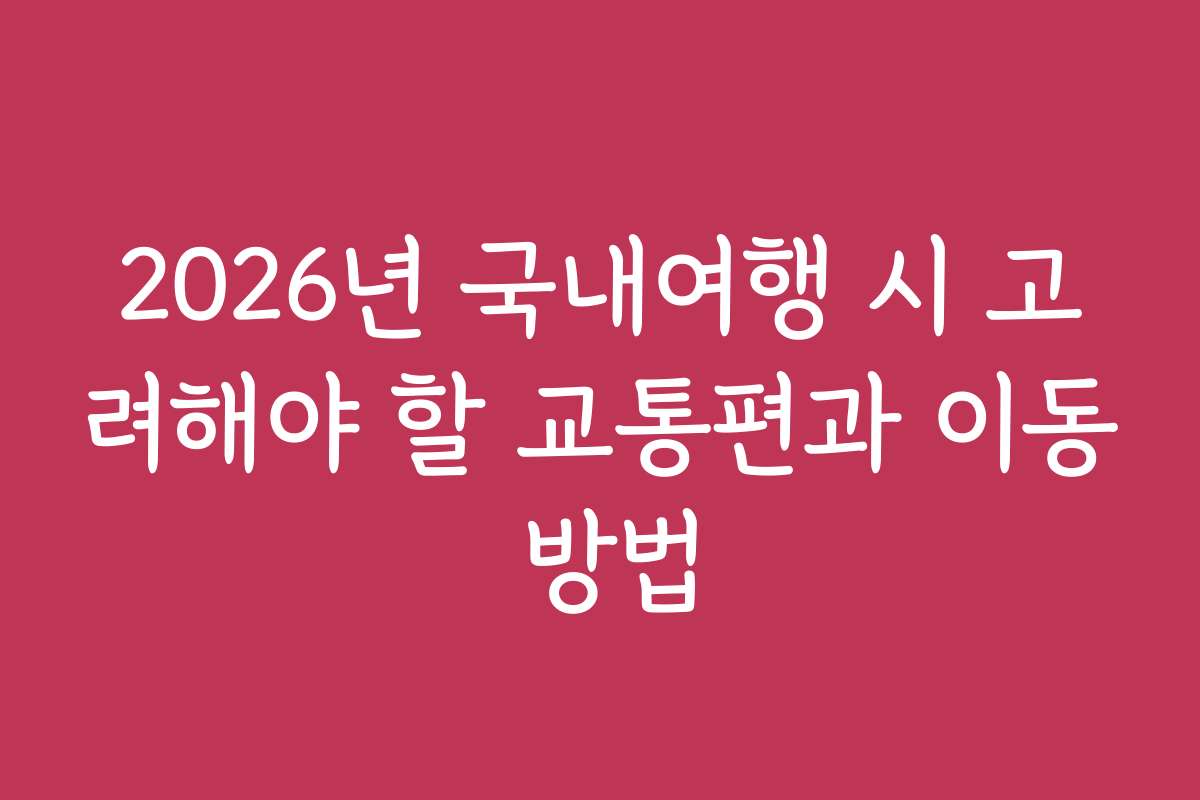 2026년 국내여행 시 고려해야 할 교통편과 이동 방법