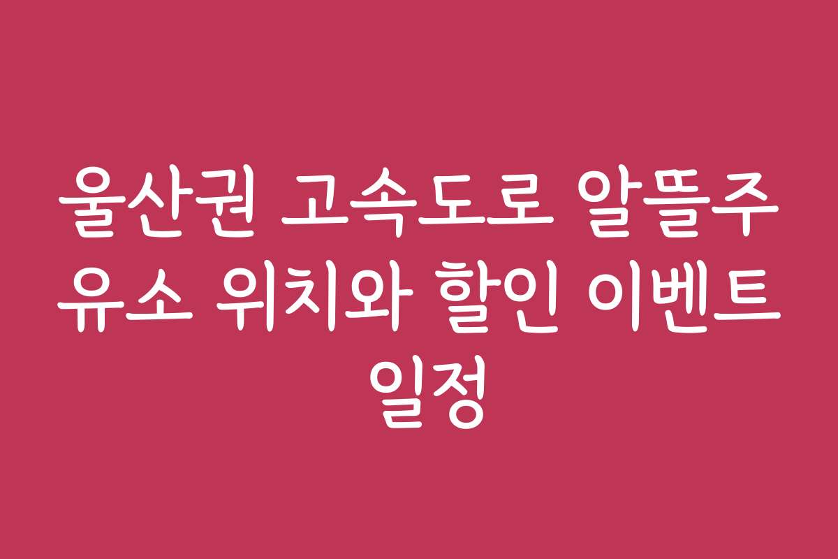 울산권 고속도로 알뜰주유소 위치와 할인 이벤트 일정