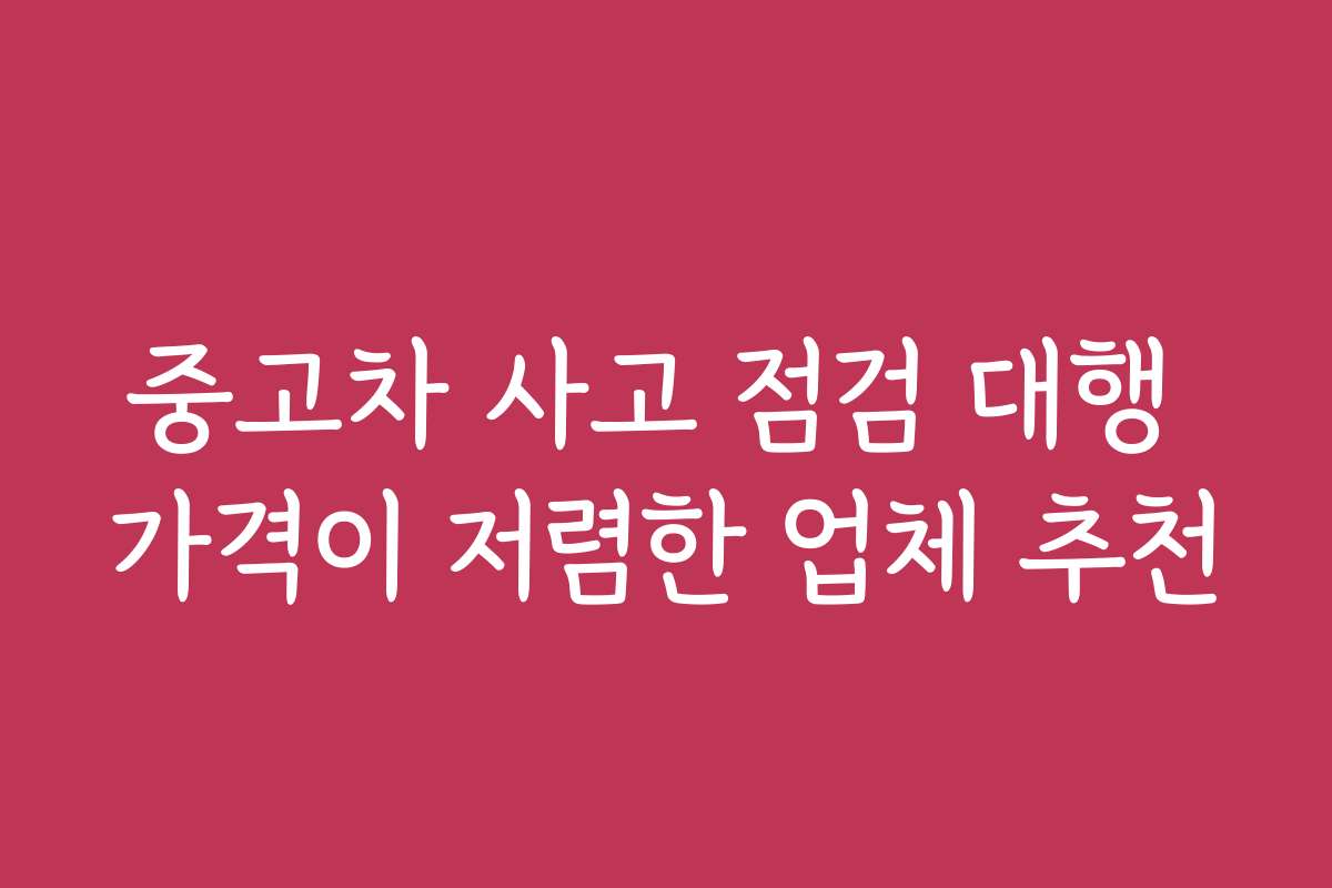 중고차 사고 점검 대행 가격이 저렴한 업체 추천