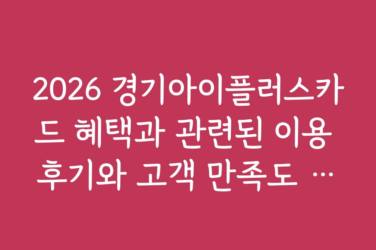 2026 경기아이플러스카드 혜택과 관련된 이용 후기와 고객 만족도 조사