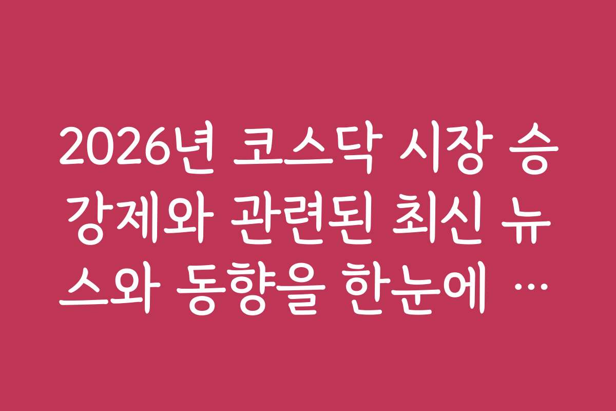 2026년 코스닥 시장 승강제와 관련된 최신 뉴스와 동향을 한눈에 보기