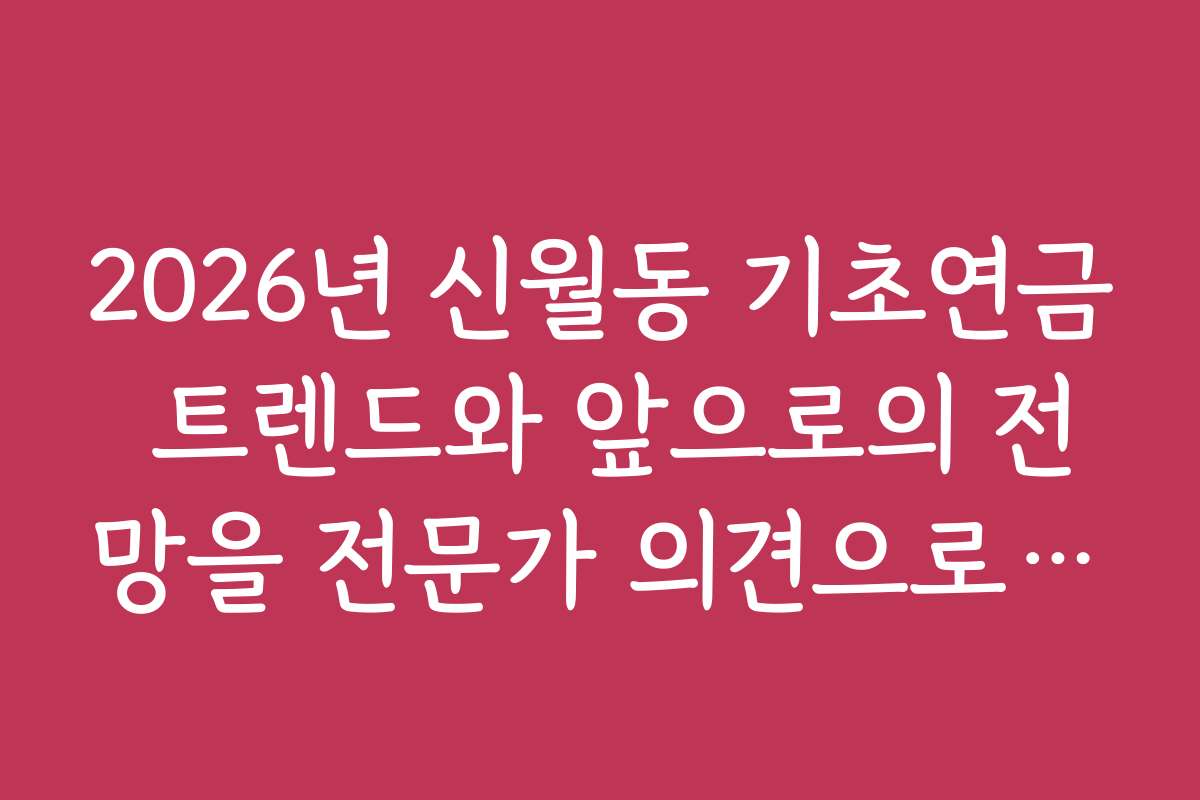 2026년 신월동 기초연금 트렌드와 앞으로의 전망을 전문가 의견으로 분석했어요