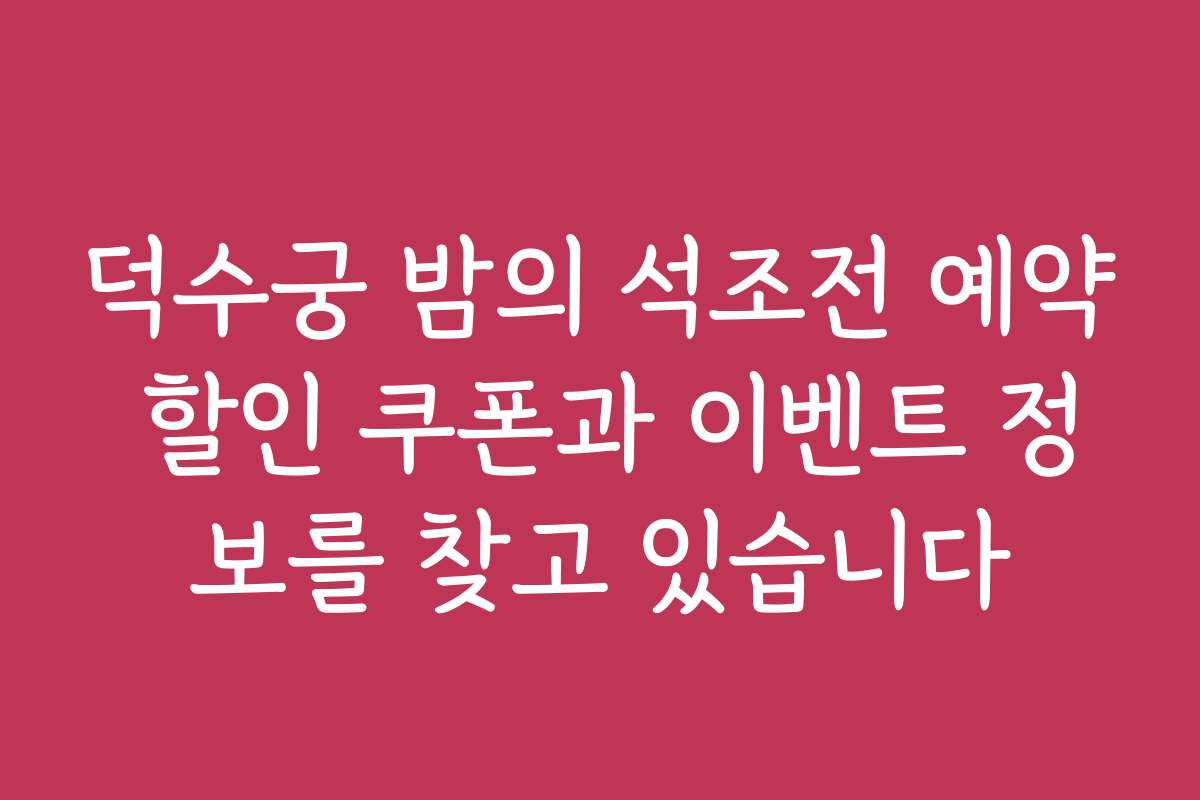 덕수궁 밤의 석조전 예약 할인 쿠폰과 이벤트 정보를 찾고 있습니다