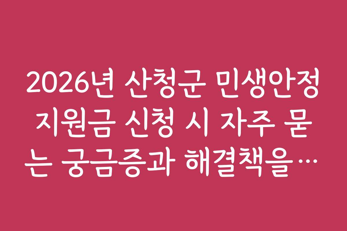 2026년 산청군 민생안정지원금 신청 시 자주 묻는 궁금증과 해결책을 정리했어요