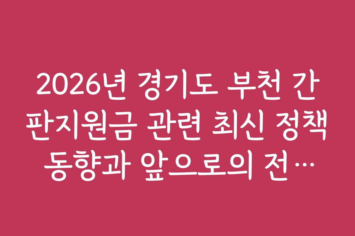 2026년 경기도 부천 간판지원금 관련 최신 정책 동향과 앞으로의 전망을 알려드립니다