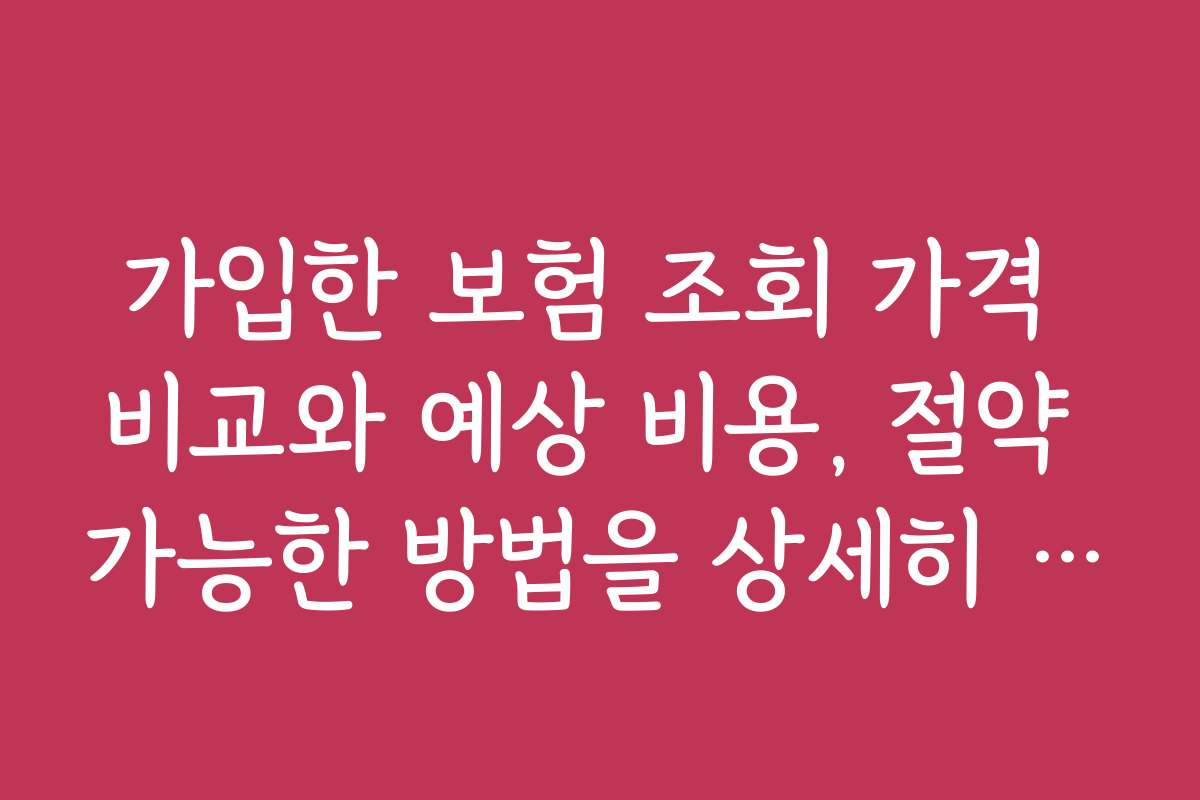 가입한 보험 조회 가격 비교와 예상 비용, 절약 가능한 방법을 상세히 안내합니다