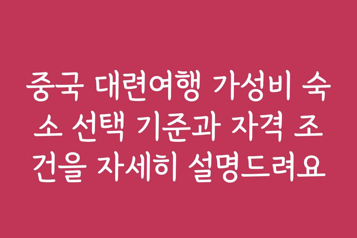 중국 대련여행 가성비 숙소 선택 기준과 자격 조건을 자세히 설명드려요