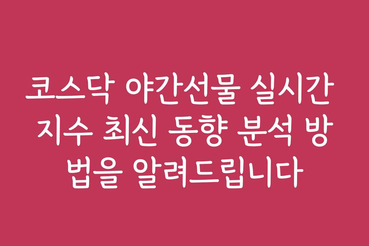 코스닥 야간선물 실시간 지수 최신 동향 분석 방법을 알려드립니다