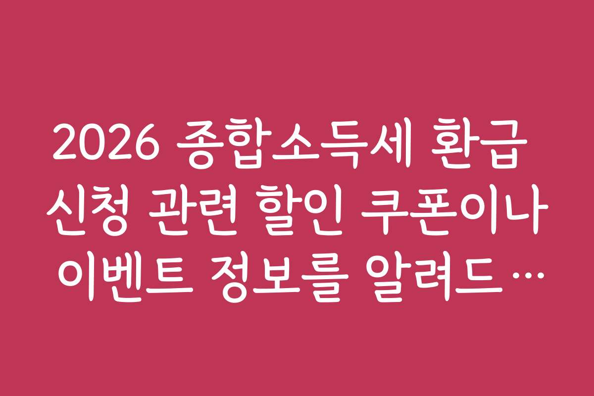 2026 종합소득세 환급 신청 관련 할인 쿠폰이나 이벤트 정보를 알려드립니다