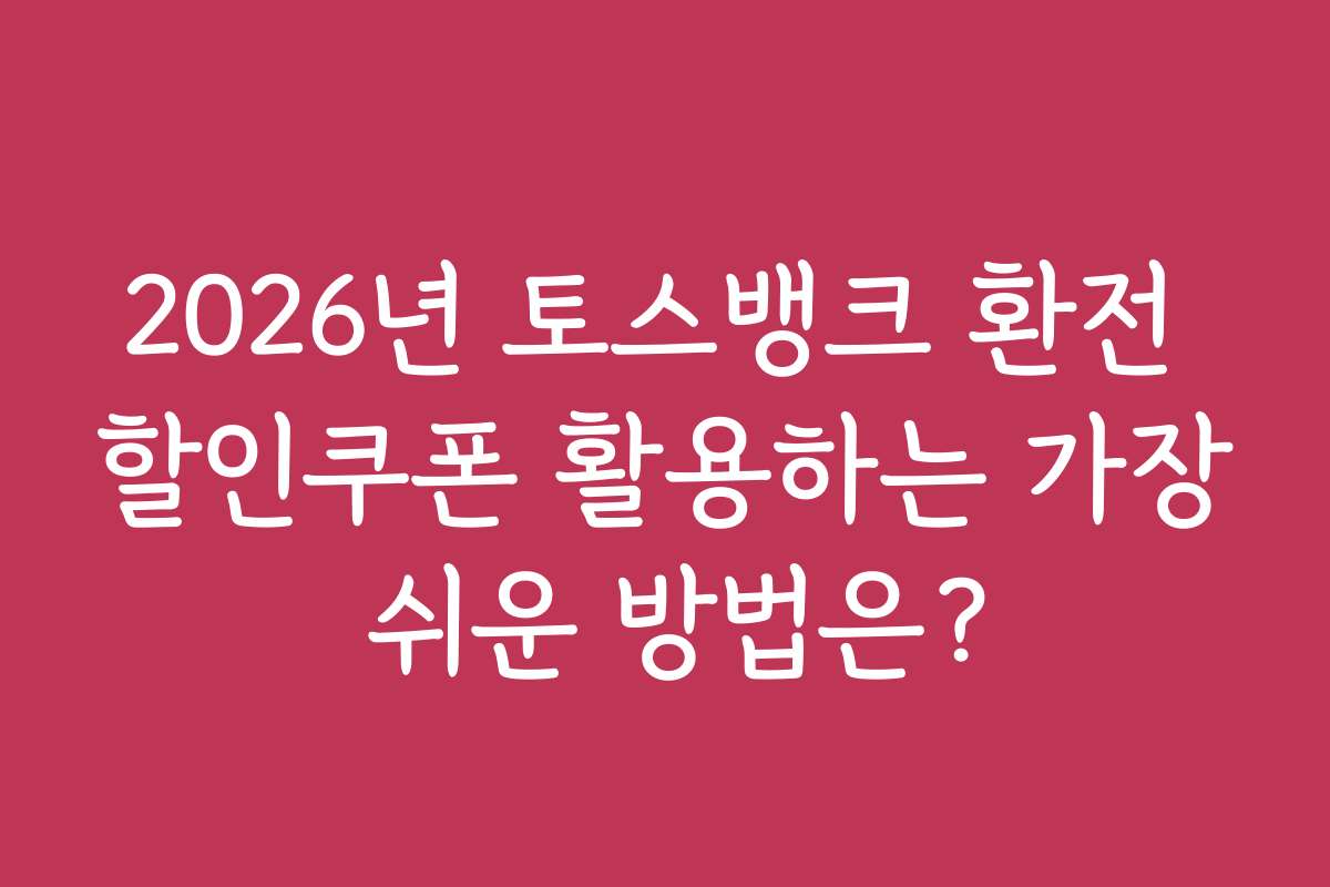 2026년 토스뱅크 환전 할인쿠폰 활용하는 가장 쉬운 방법은?