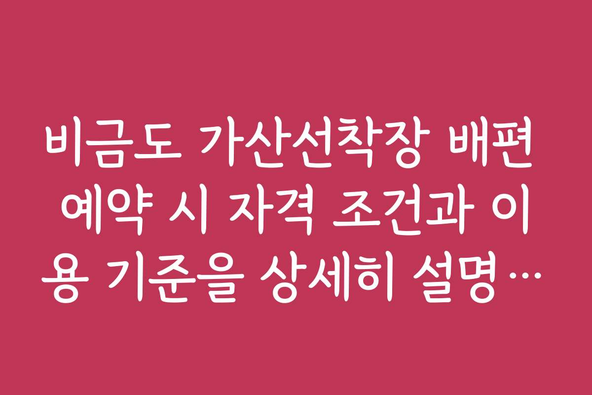 비금도 가산선착장 배편 예약 시 자격 조건과 이용 기준을 상세히 설명해 드립니다