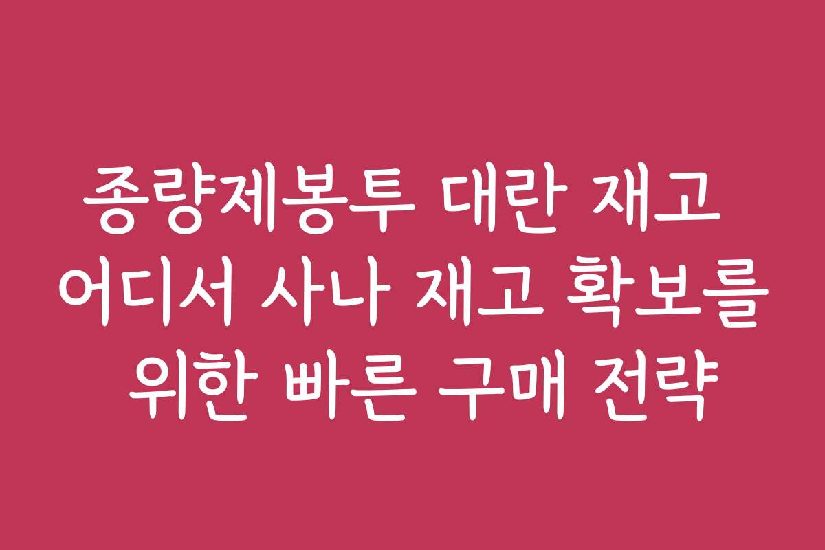 종량제봉투 대란 재고 어디서 사나 재고 확보를 위한 빠른 구매 전략