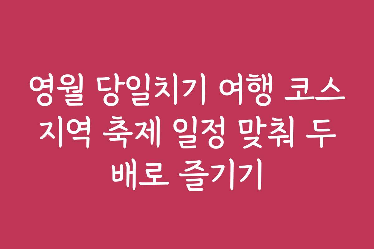 영월 당일치기 여행 코스 지역 축제 일정 맞춰 두 배로 즐기기
