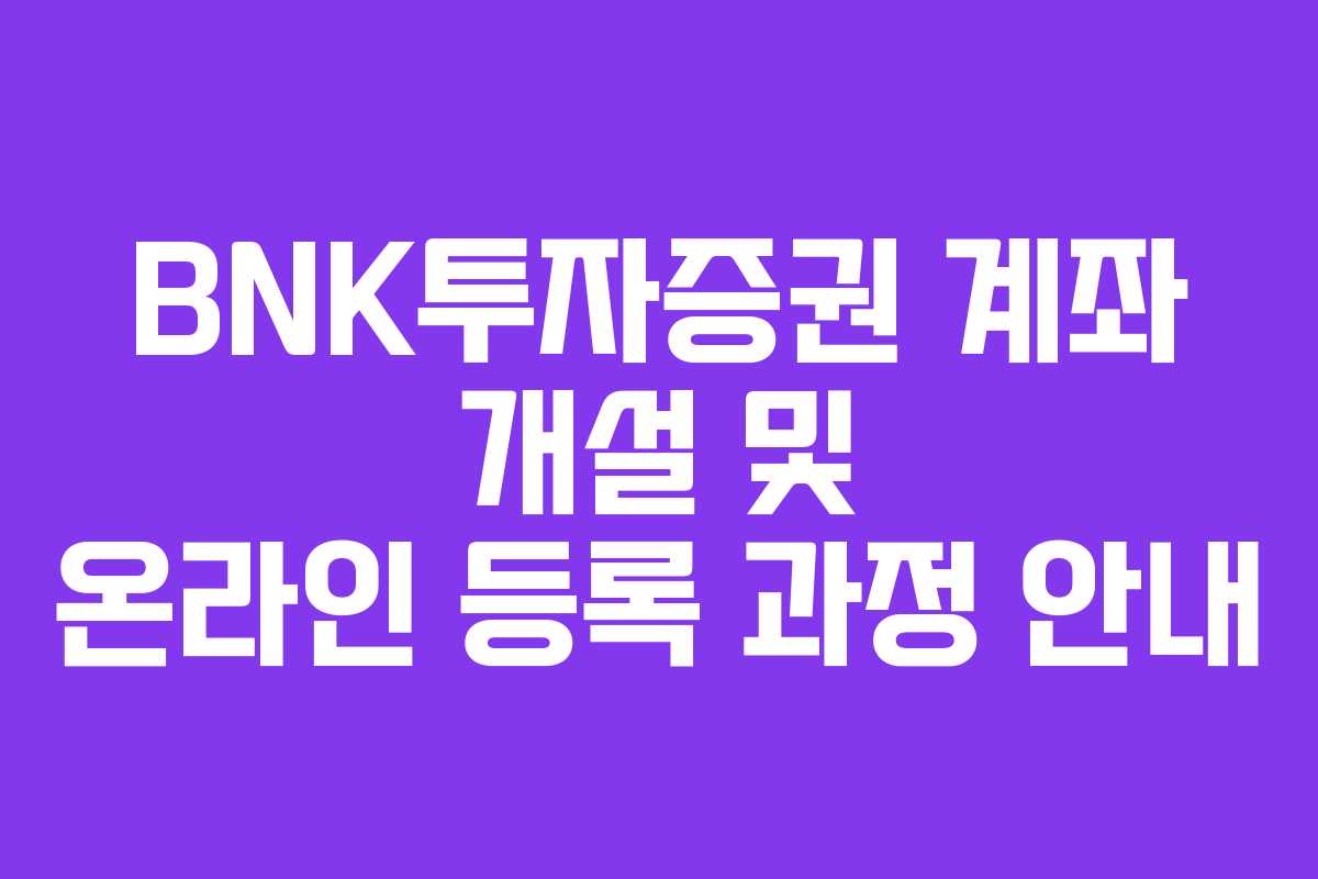 BNK투자증권 계좌 개설 및 온라인 등록 과정 안내