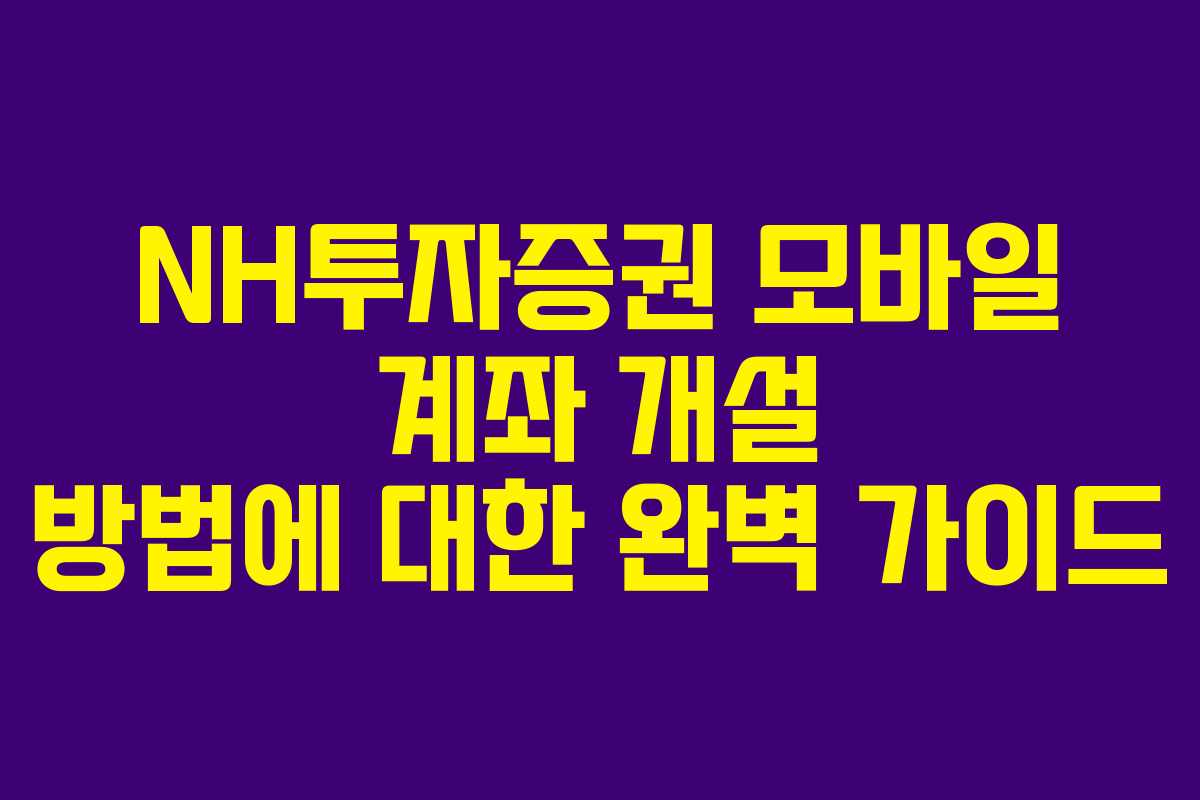 NH투자증권 모바일 계좌 개설 방법에 대한 완벽 가이드