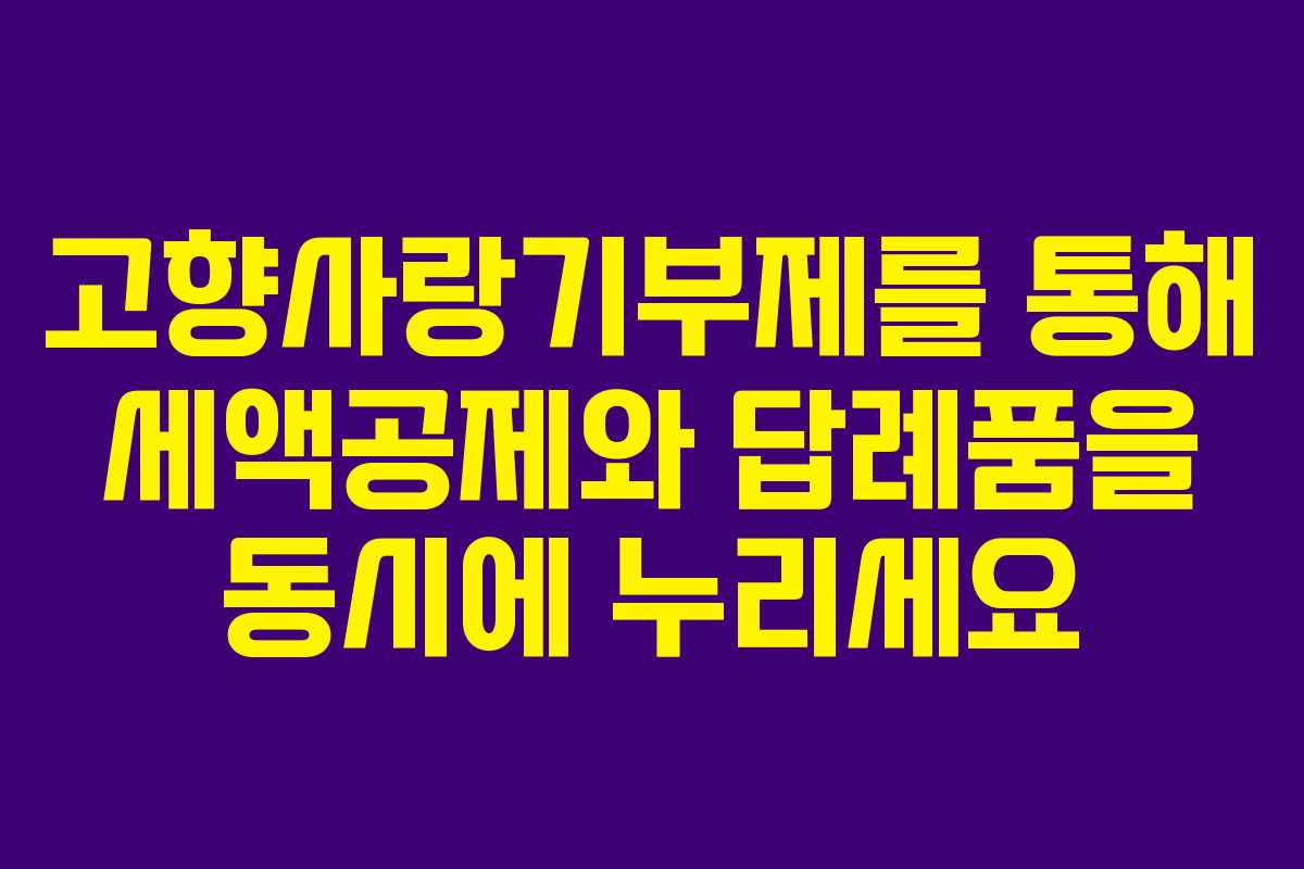 고향사랑기부제를 통해 세액공제와 답례품을 동시에 누리세요