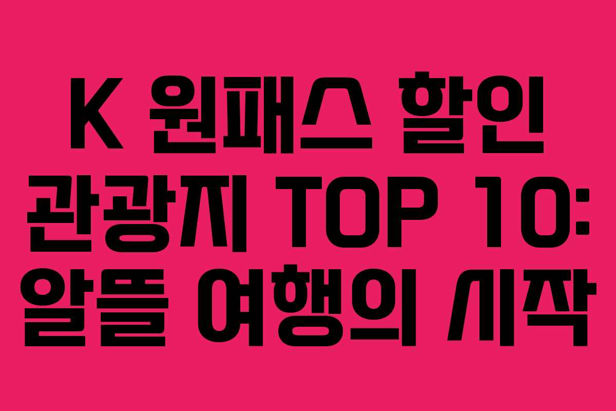 K 원패스 할인 관광지 TOP 10: 알뜰 여행의 시작