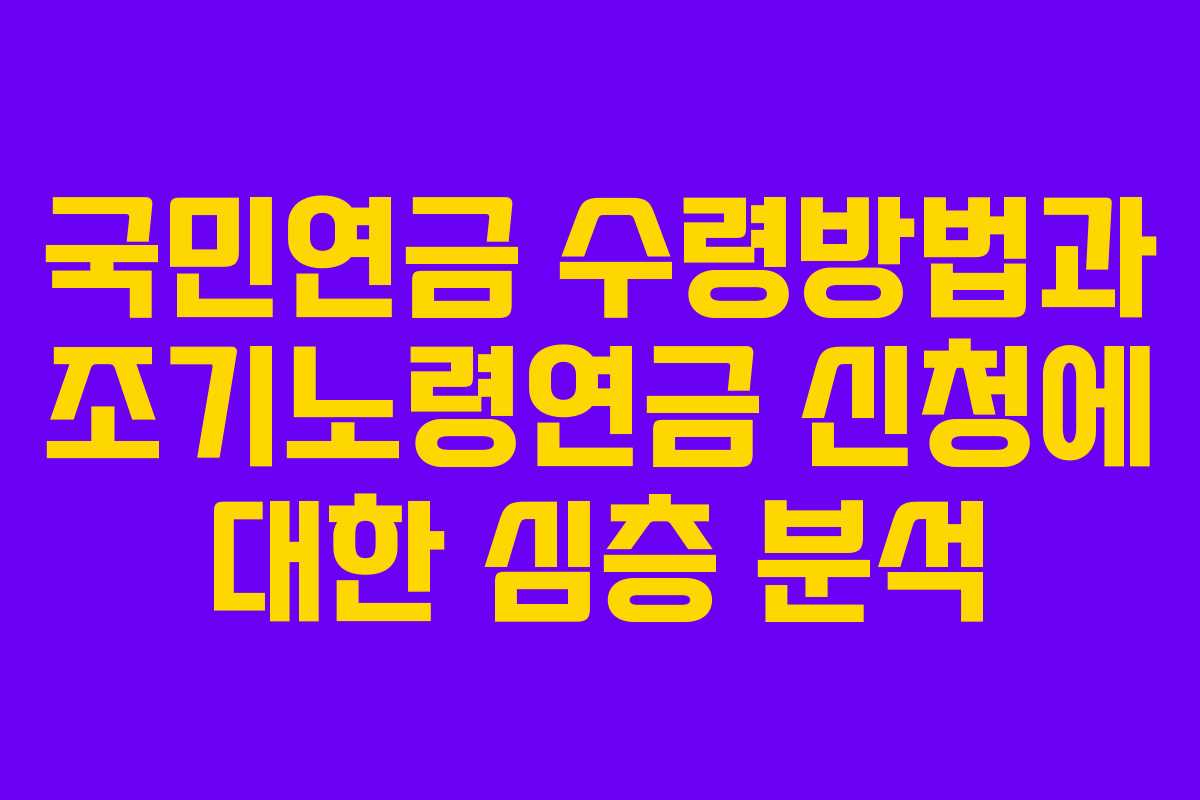 국민연금 수령방법과 조기노령연금 신청에 대한 심층 분석